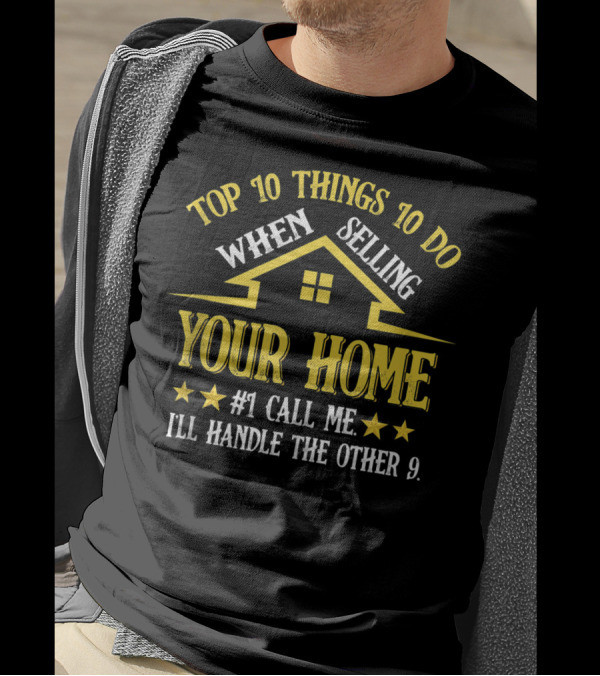 TOP 10 THINGS TO DO WHEN SELLING YOUR HOME #1 CALL ME I'LL HANDLE THE OTHER 9 T-Shirt