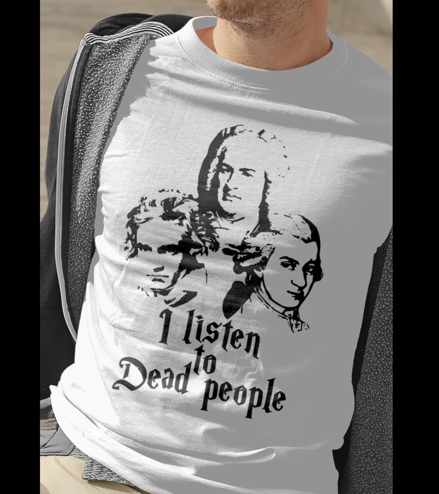 I Listen To Dead People Mozart Bach Beethoven T-Shirt