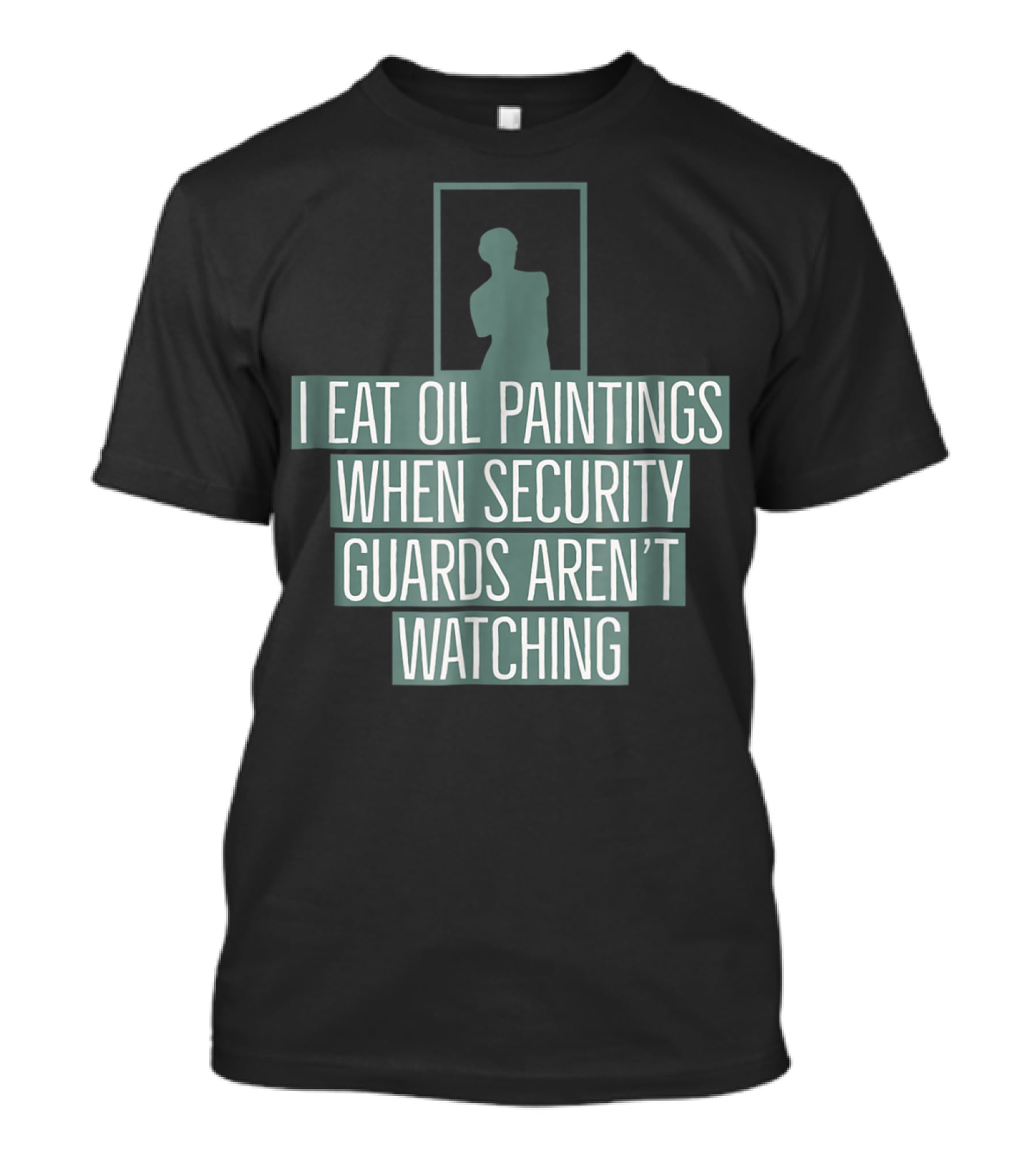 I Eat Oil Paintings When Security Guards Aren't Watching T-Shirt