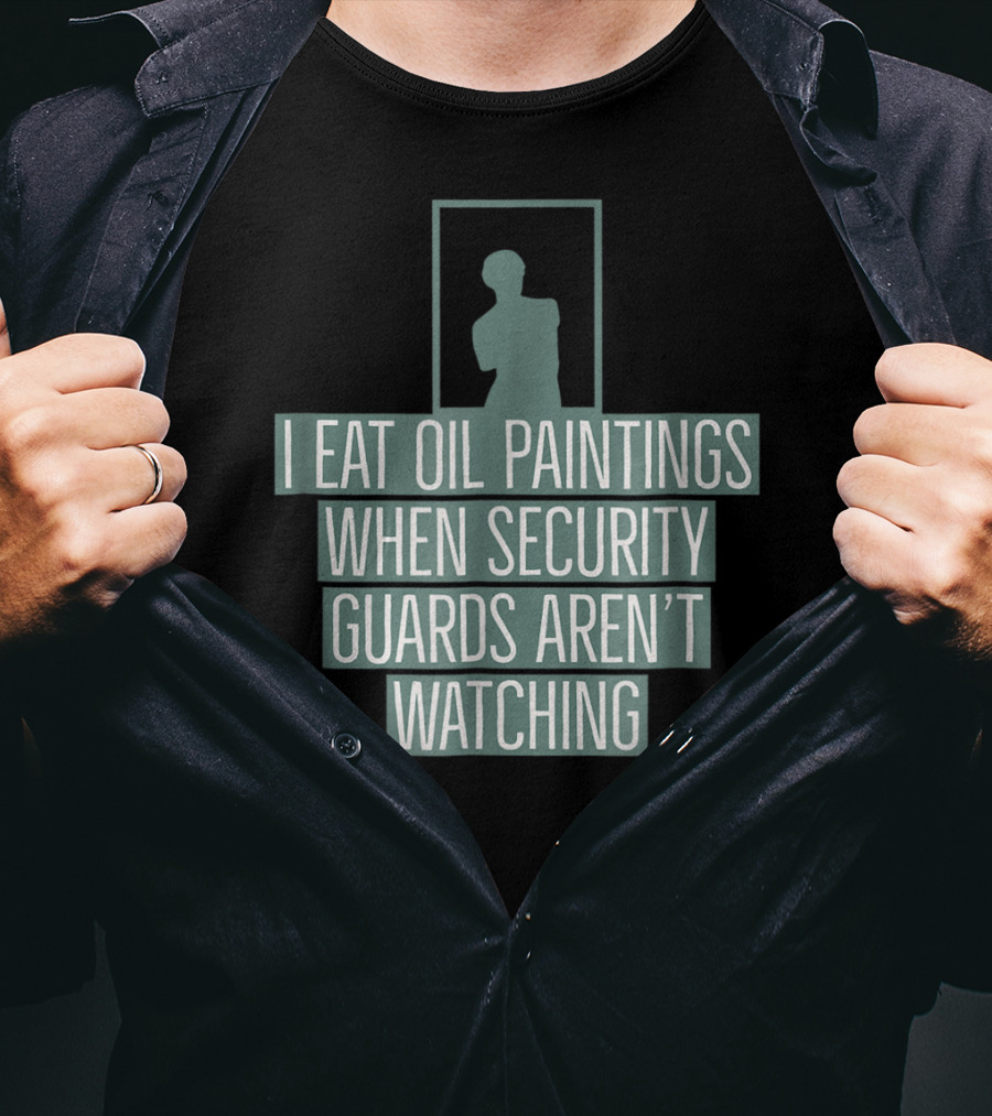 I Eat Oil Paintings When Security Guards Aren't Watching T-Shirt