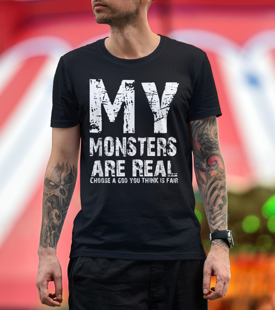 MY MONSTERS ARE REAL CHOOSE A GOD YOU THINK IS FAIR T-Shirt