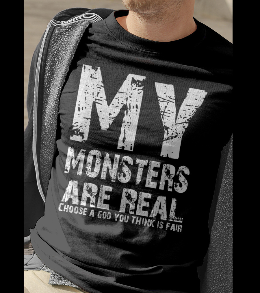 My Monsters Are Real Choose A God You Think Is Fair T-Shirt