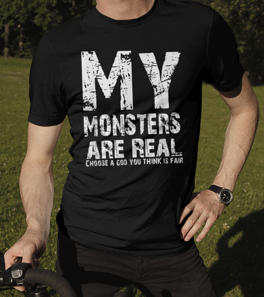 My Monsters Are Real Choose A God You Think Is Fair T-Shirt