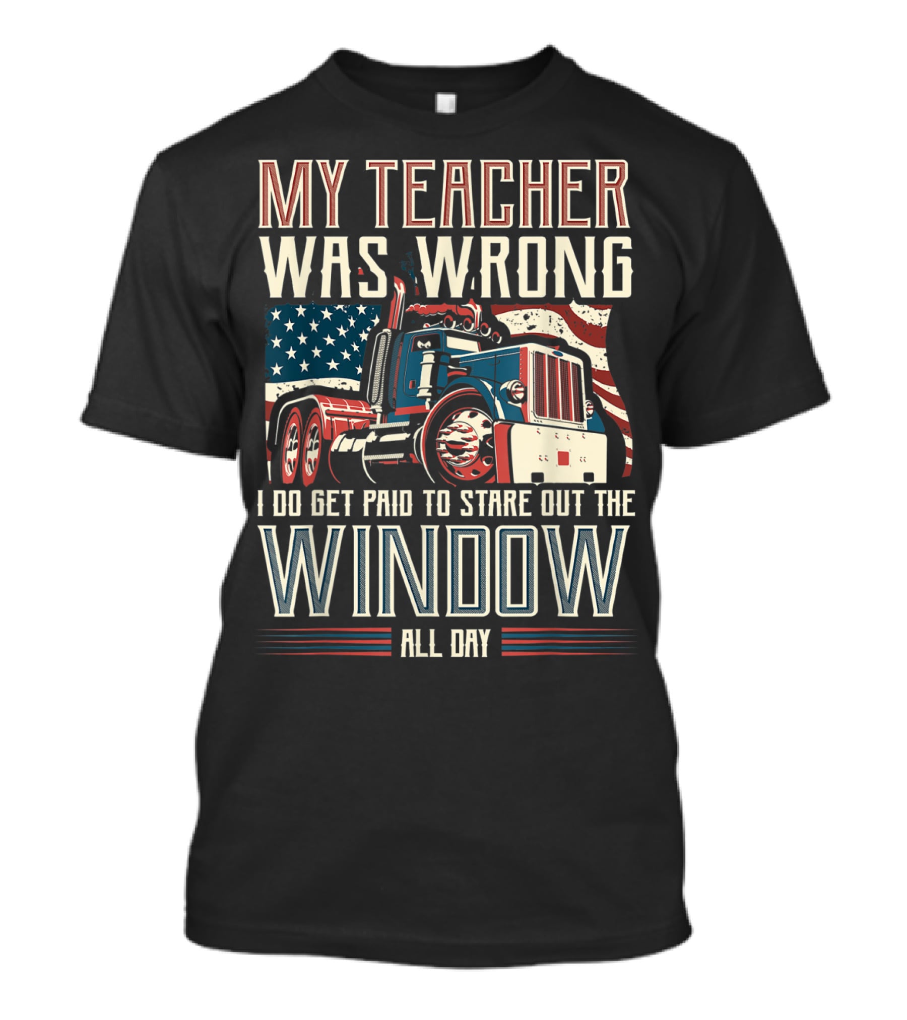 My Teacher Was Wrong I Do Get Paid To Stare Out The Window All Day Truck USA Flag T-Shirt
