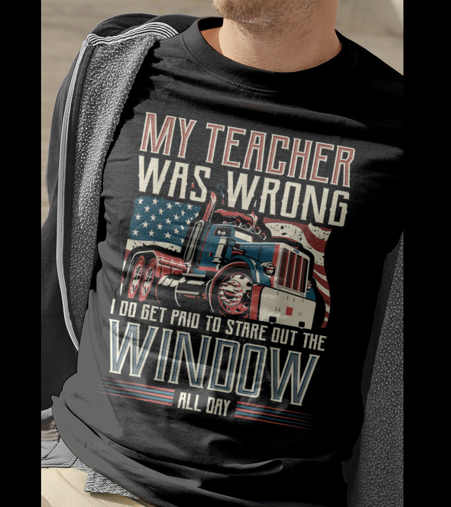 My Teacher Was Wrong I Do Get Paid To Stare Out The Window All Day Truck USA Flag T-Shirt