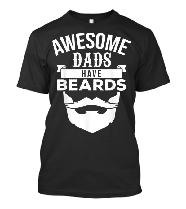 Awesome Dads Have Beards Beard T-Shirt