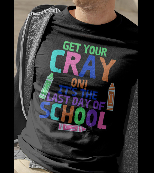 Get Your Cray On It's The Last Day Of School With Colorful Crayons T-Shirt