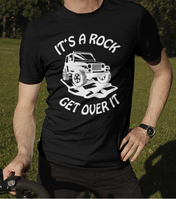 It's A Rock Get Over It Rock Crawling Fun 4x4 Mudding Jeeps Owner T-Shirt