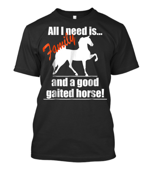 All I Need Is Family And A Good Gaited Horse T-Shirt