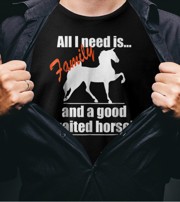 All I Need Is Family And A Good Gaited Horse T-Shirt