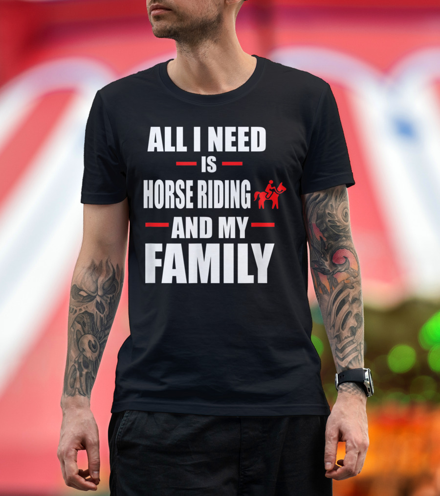 All I Need Is Horse Riding and My Family T-Shirt