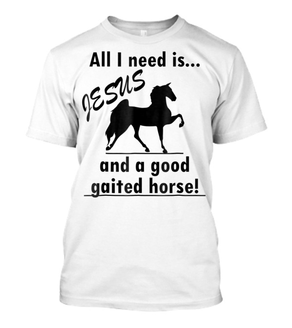 All I Need Is Jesus And A Good Gaited Horse T-Shirt