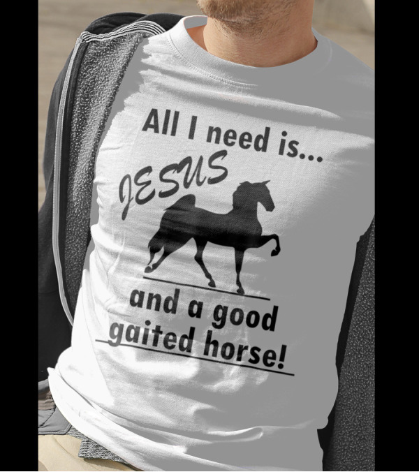All I Need Is Jesus And A Good Gaited Horse T-Shirt