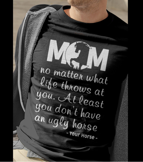 MOM No Matter What Life Throws At You At Least You Don't Have An Ugly Horse Your Horse T-Shirt