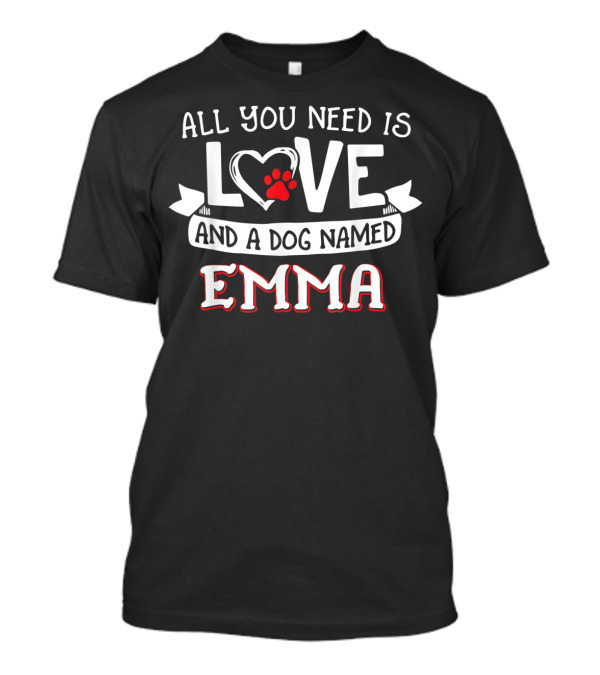 All You Need Is Love With A Dog Named Emma Paw Heart T-Shirt