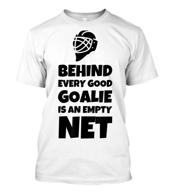 Behind Every Good Goalie Is An Empty Net T-Shirt