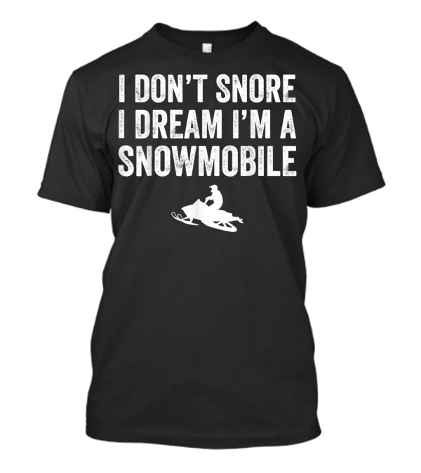 I Don't Snore I Dream I'm A Snowmobile Snow Rider T-Shirt