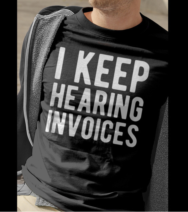 I Keep Hearing Invoices Funny Accounting CPA Humor T-Shirt