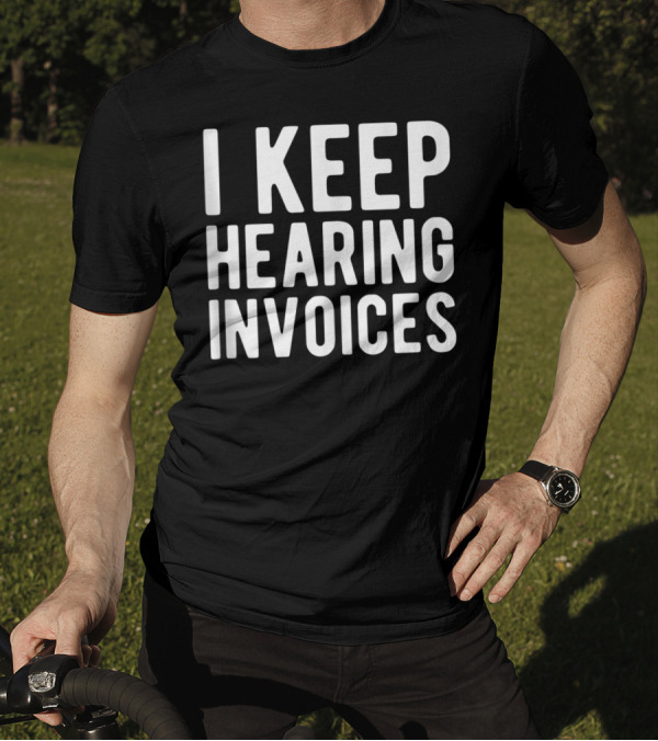 I Keep Hearing Invoices Funny Accounting CPA Humor T-Shirt