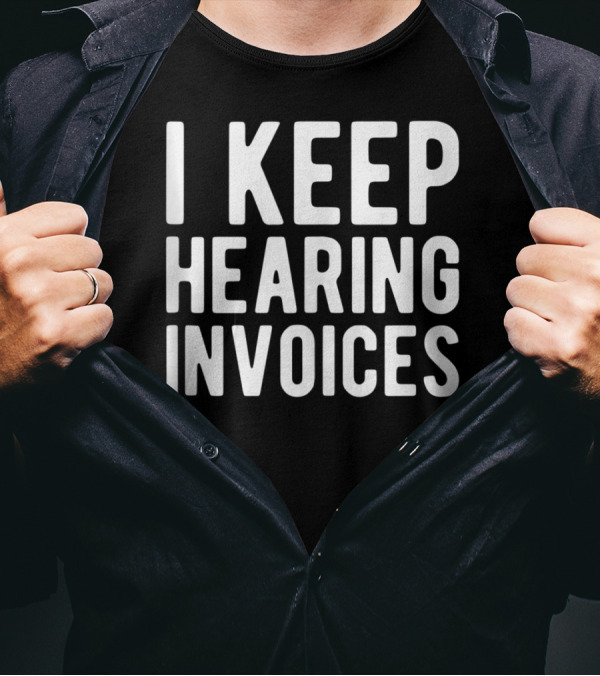 I Keep Hearing Invoices Funny Accounting CPA Humor T-Shirt