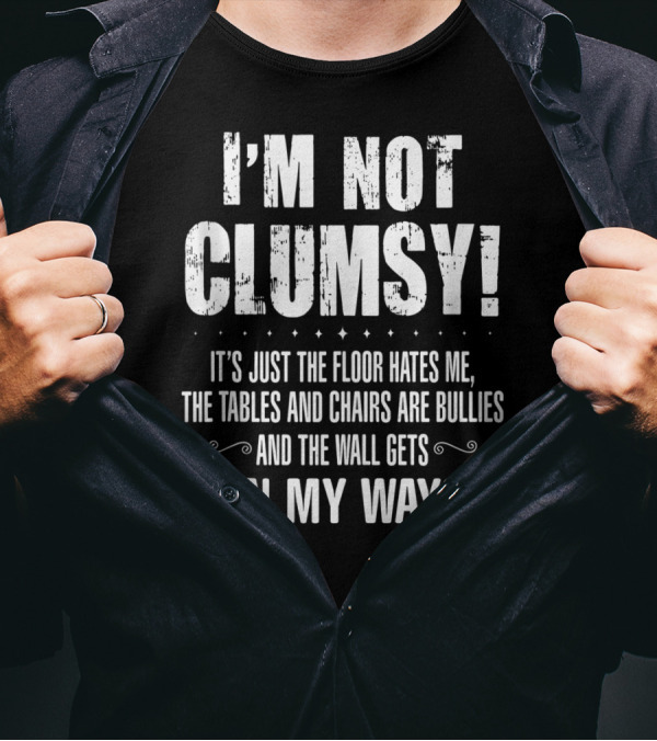 I'm Not Clumsy It's Just The Floor Hates Me The Tables And Chairs Are Bullies The Wall Gets In My Way T-Shirt