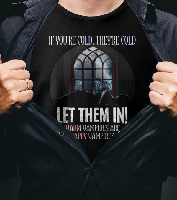If You're Cold They're Cold Let Them In Warm Vampires Are Happy Vampires T-Shirt