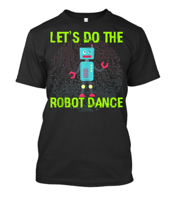 LET'S DO THE ROBOT DANCE FUNNY ROBOT CIRCUIT BACKGROUND T-Shirt