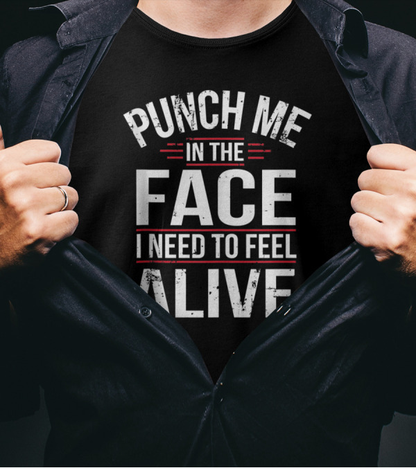 Punch Me In The Face I Need To Feel Alive T-Shirt
