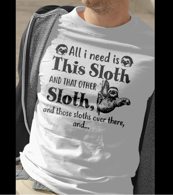 All I Need Is This Sloth And That Other Sloth And Those Sloths Over There T-Shirt