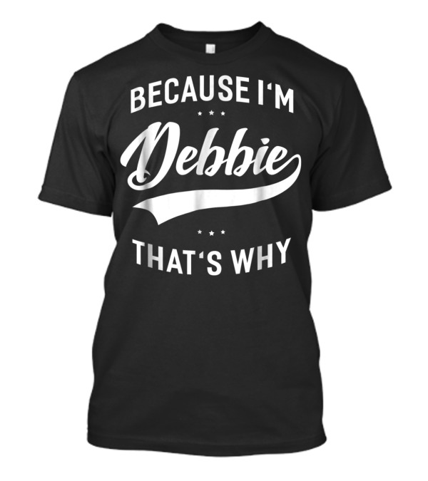Because I'm Debbie That's Why First Name Debbie T-Shirt