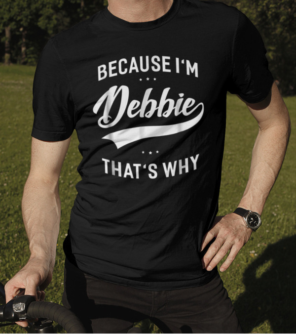 Because I'm Debbie That's Why First Name Debbie T-Shirt