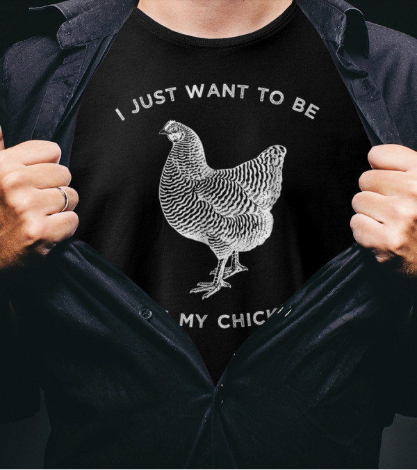 I Just Want To Be With My Chickens Chicken T-Shirt