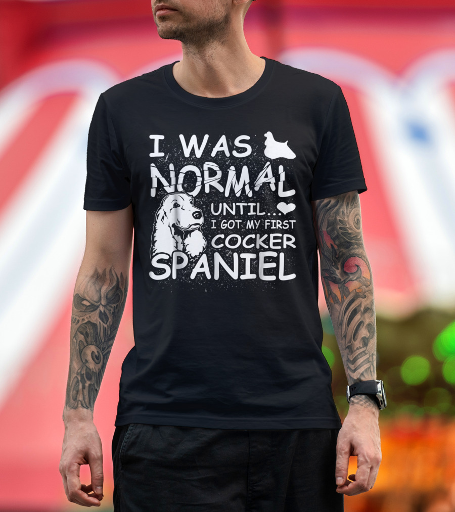 I Was Normal Until I Got My First Cocker Spaniel T-Shirt