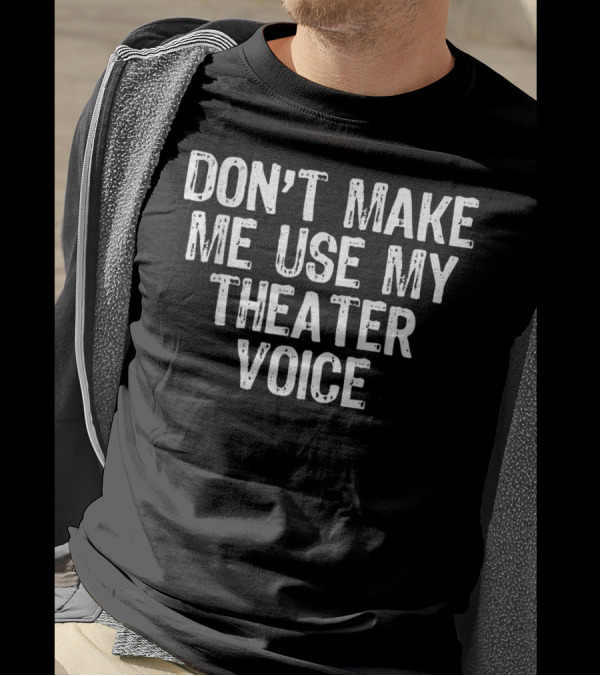 Don't Make Me Use My Theater Voice T-Shirt