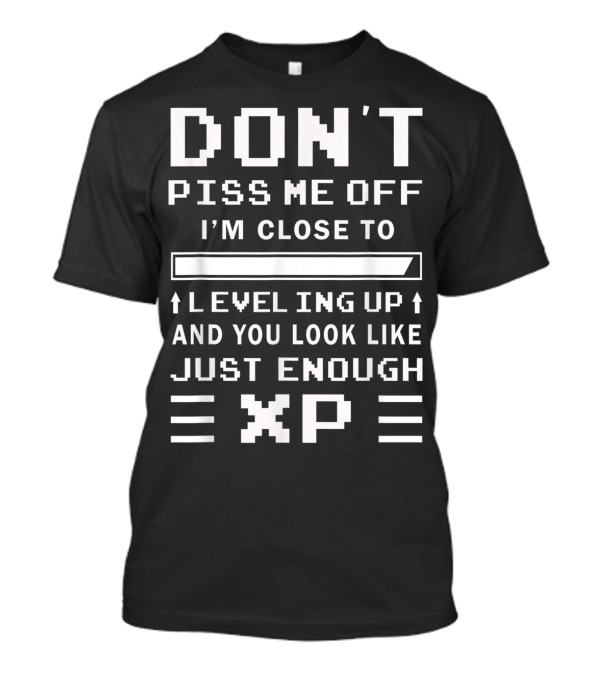 DON'T PISS ME OFF I'M CLOSE TO LEVELING UP AND YOU LOOK LIKE JUST ENOUGH XP T-Shirt