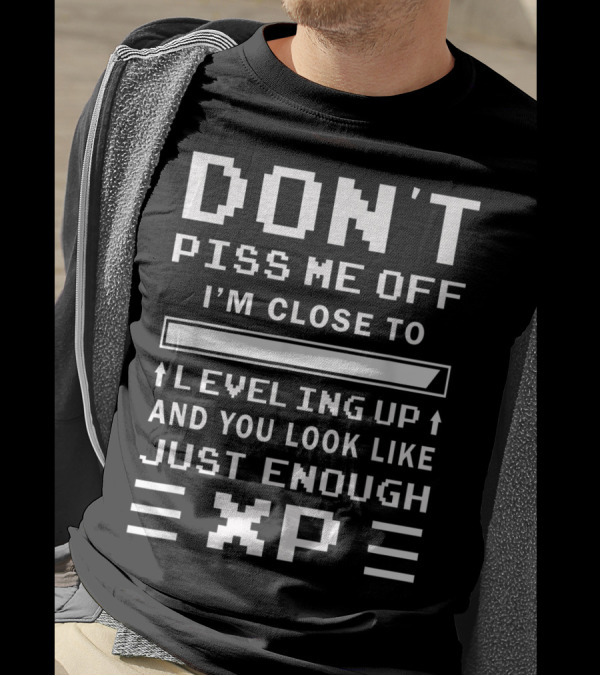 DON'T PISS ME OFF I'M CLOSE TO LEVELING UP AND YOU LOOK LIKE JUST ENOUGH XP T-Shirt