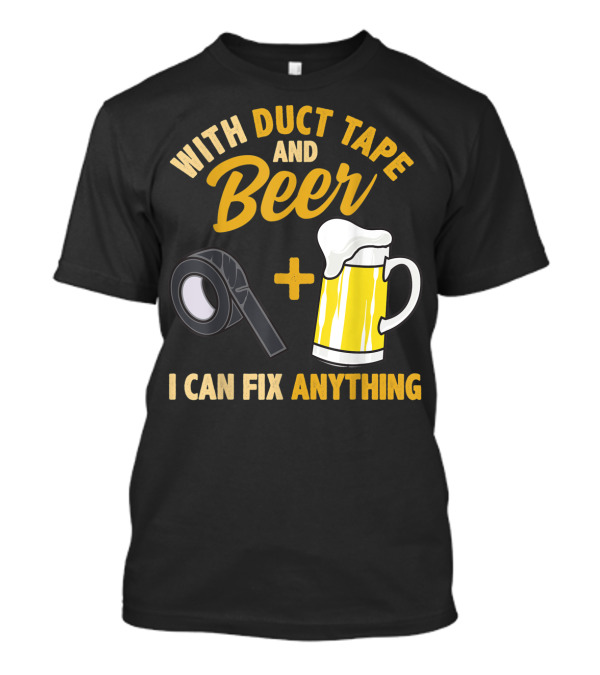 With Duct Tape And Beer I Can Fix Anything T-Shirt