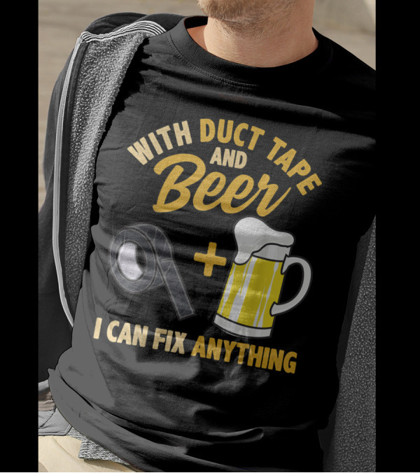 With Duct Tape And Beer I Can Fix Anything T-Shirt