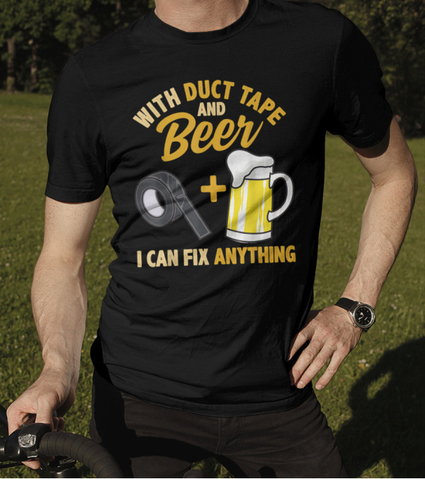 With Duct Tape And Beer I Can Fix Anything T-Shirt