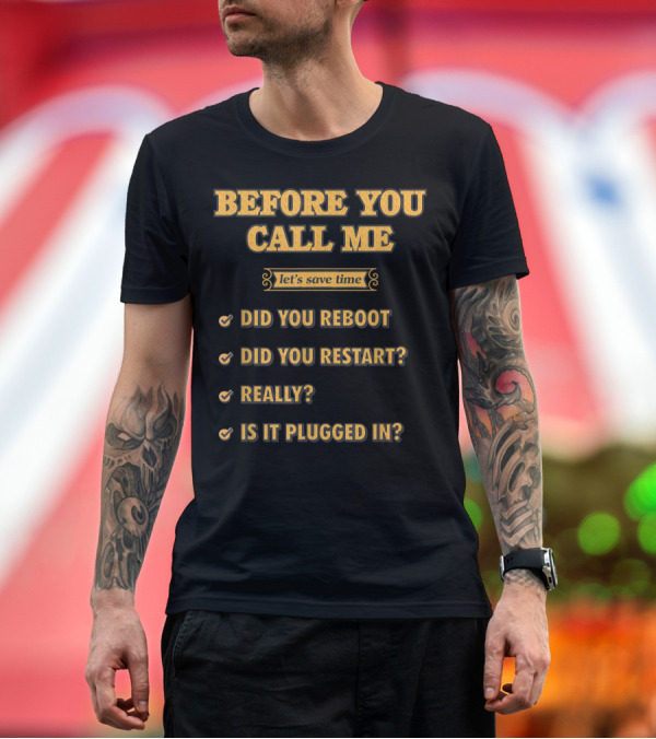 Premium T-Shirt: Before You Call Me Let's Save Time Did You Reboot Did You Restart Really Is It Plugged In T-Shirt Before You Call Me Let's Save Time Did You Reboot Did You Restart Really Is It Plugged In T-Shirt