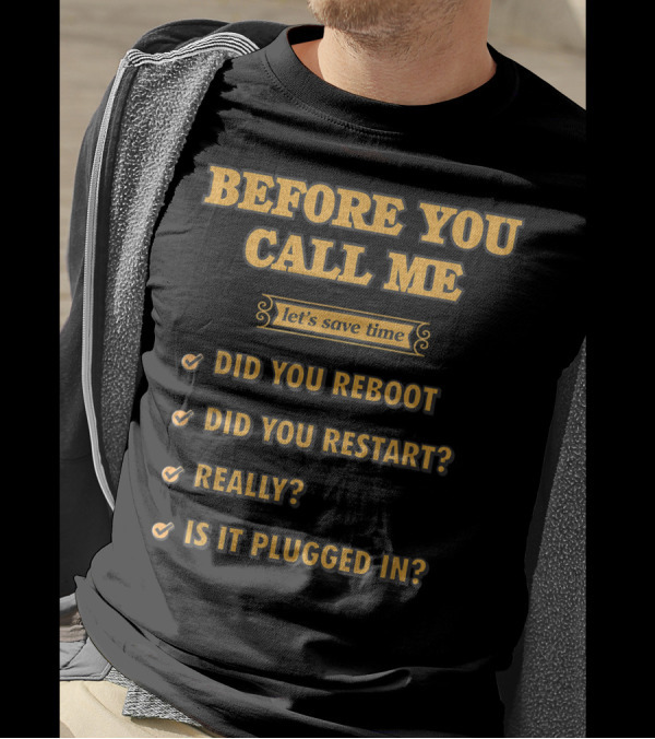 Before You Call Me Let's Save Time Did You Reboot Did You Restart Really Is It Plugged In T-Shirt