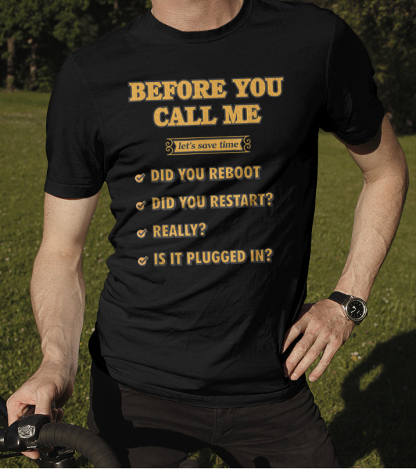 Before You Call Me Let's Save Time Did You Reboot Did You Restart Really Is It Plugged In T-Shirt
