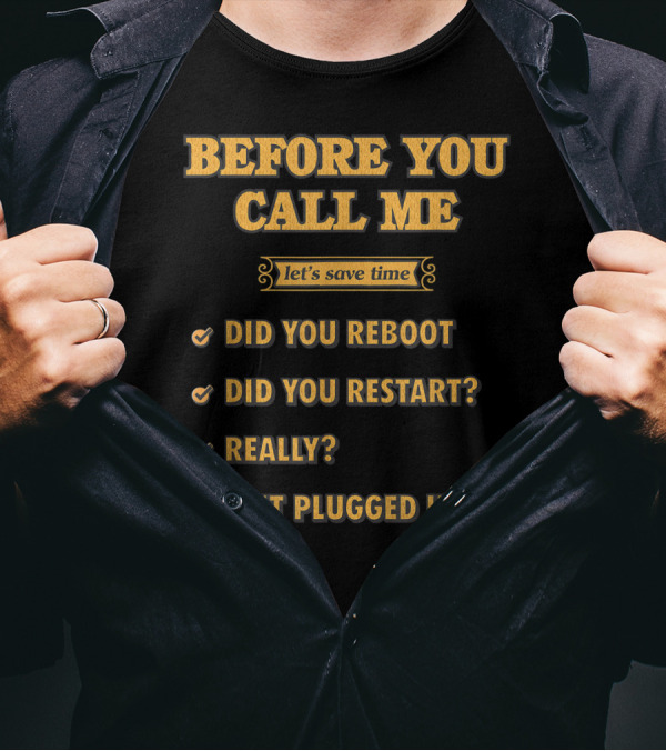 Before You Call Me Let's Save Time Did You Reboot Did You Restart Really Is It Plugged In T-Shirt