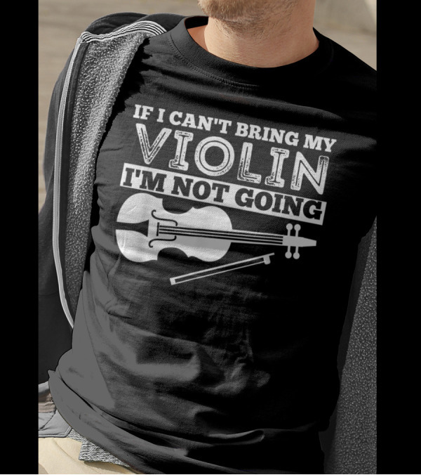 If I Can't Bring My Violin I'm Not Going Funny Violin T-Shirt