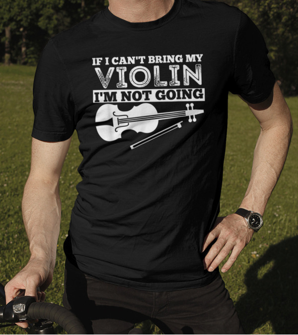 If I Can't Bring My Violin I'm Not Going Funny Violin T-Shirt