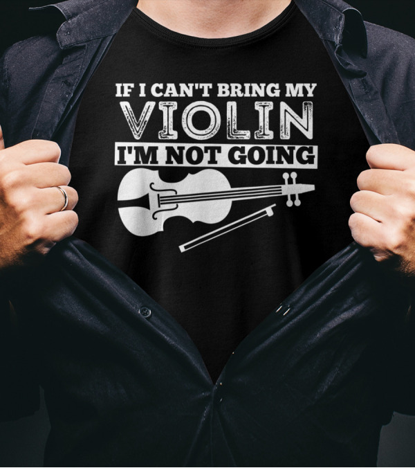 If I Can't Bring My Violin I'm Not Going Funny Violin T-Shirt