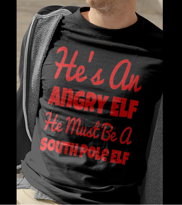 He's An Angry Elf He Must Be A South Pole Elf Comedy Christmas Movie Line T-Shirt