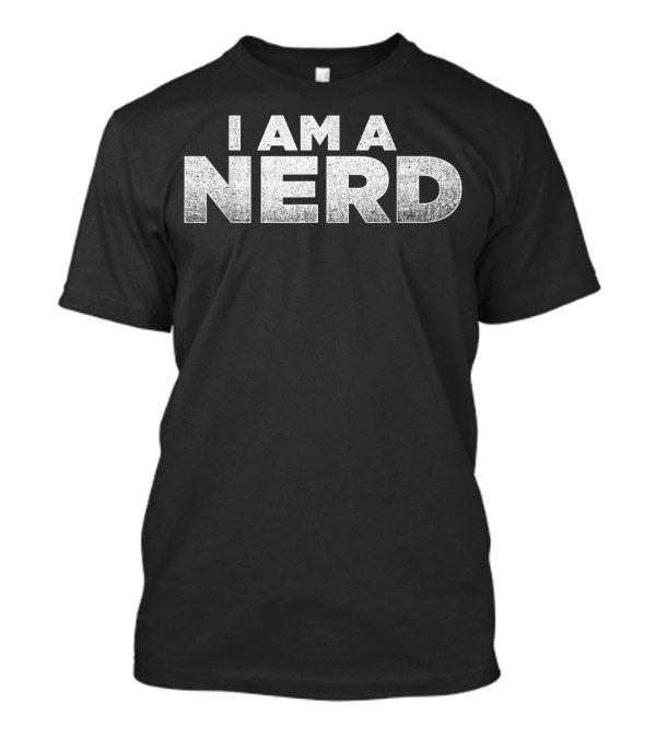 I Am A Nerd A That Says I Am A Nerd Nerd T-Shirt