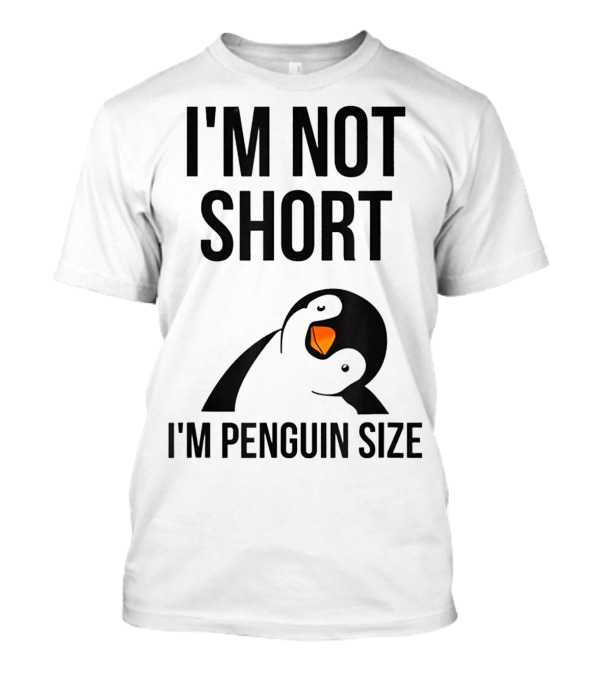I Am Not Short I'm Penguin Size I'm Not Short I'm Penguin Size T-Shirt