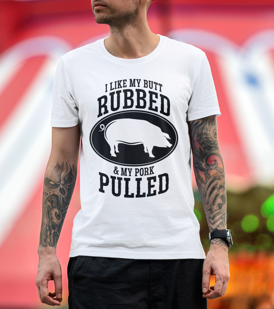 I Like My Butt Rubbed and My Pork Pulled BBQ Pig T-Shirt